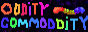 a black button with ODDITY COMMODDITY written on it in all caps. the word ODDITY is multicoloured in warm colours like reds, orages, and pinks, while the word COMMODDITY is in cool colours like greens and blues. the words flash slowly as the letters lightup, bringing them to an almost white. in the top left corner is a red, yellow, and blue worm resembling a gummy worm which floats up and down in its corner