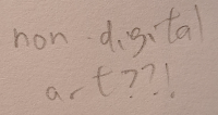 zoomed in photo of a white page with pencil writing on it which reads non digital art ??!