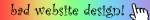 a soft, almost pastel rainbow gradient blinkie banner gif. on the far right is a hand cursor. beside it is black text which reads bad webdesign ! this alternates quickly between 3 fonts